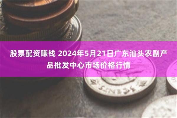 股票配资赚钱 2024年5月21日广东汕头农副产品批发中心市场价格行情